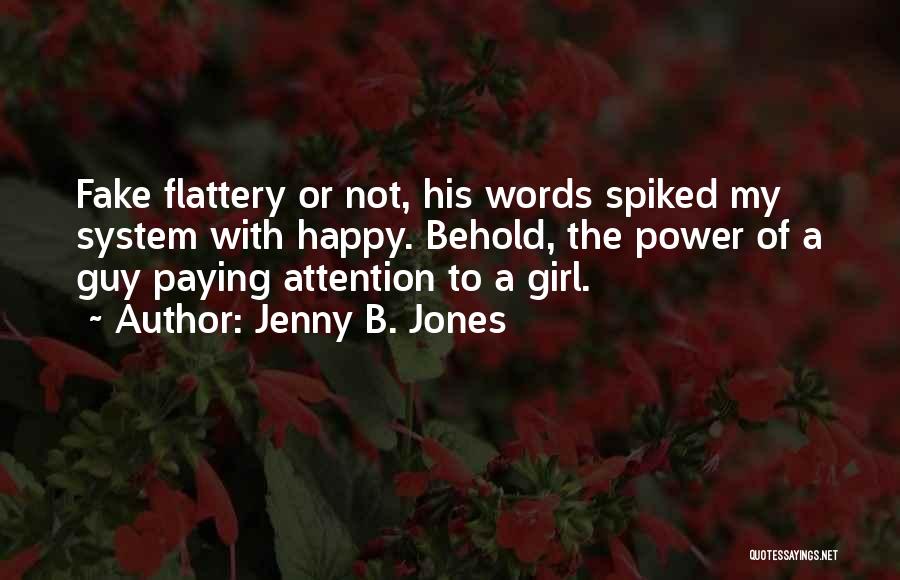 Jenny B. Jones Quotes: Fake Flattery Or Not, His Words Spiked My System With Happy. Behold, The Power Of A Guy Paying Attention To
