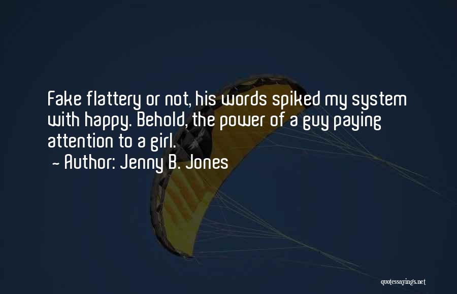 Jenny B. Jones Quotes: Fake Flattery Or Not, His Words Spiked My System With Happy. Behold, The Power Of A Guy Paying Attention To