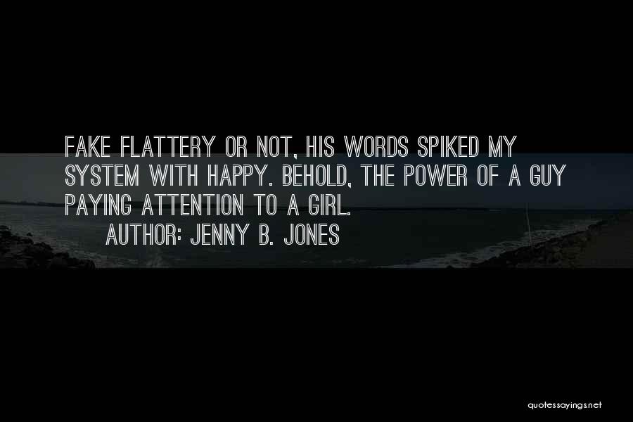 Jenny B. Jones Quotes: Fake Flattery Or Not, His Words Spiked My System With Happy. Behold, The Power Of A Guy Paying Attention To