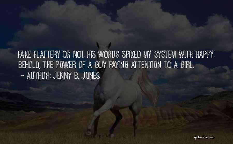 Jenny B. Jones Quotes: Fake Flattery Or Not, His Words Spiked My System With Happy. Behold, The Power Of A Guy Paying Attention To