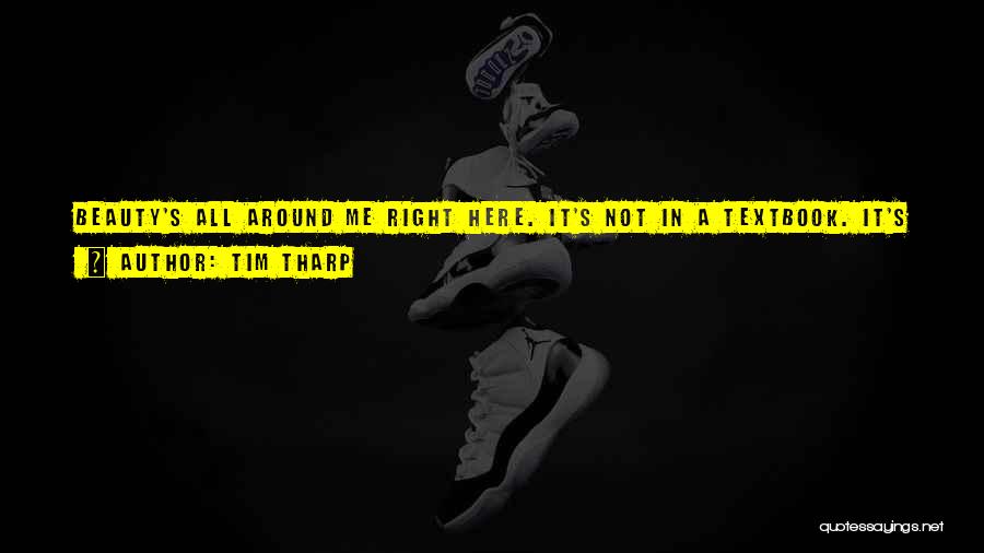 Tim Tharp Quotes: Beauty's All Around Me Right Here. It's Not In A Textbook. It's Not In An Equation. I Mean, Take The