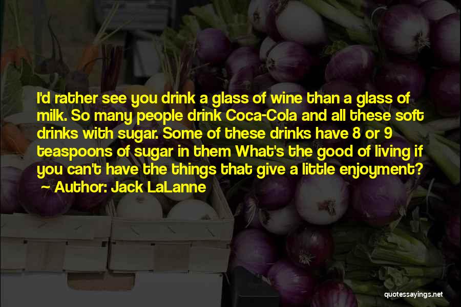 Jack LaLanne Quotes: I'd Rather See You Drink A Glass Of Wine Than A Glass Of Milk. So Many People Drink Coca-cola And