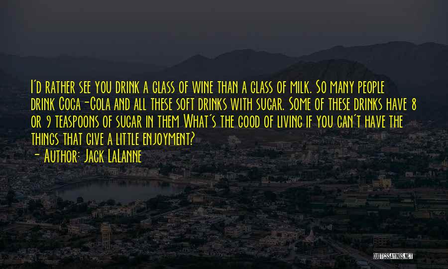 Jack LaLanne Quotes: I'd Rather See You Drink A Glass Of Wine Than A Glass Of Milk. So Many People Drink Coca-cola And