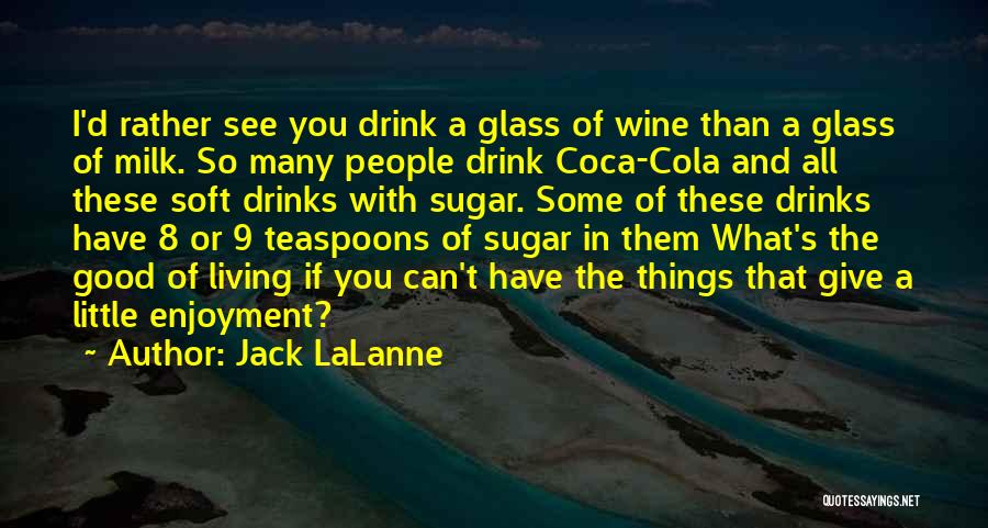 Jack LaLanne Quotes: I'd Rather See You Drink A Glass Of Wine Than A Glass Of Milk. So Many People Drink Coca-cola And