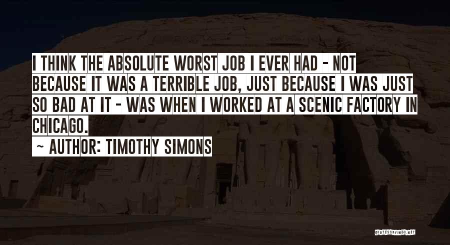 Timothy Simons Quotes: I Think The Absolute Worst Job I Ever Had - Not Because It Was A Terrible Job, Just Because I