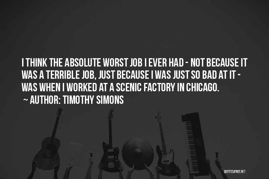 Timothy Simons Quotes: I Think The Absolute Worst Job I Ever Had - Not Because It Was A Terrible Job, Just Because I