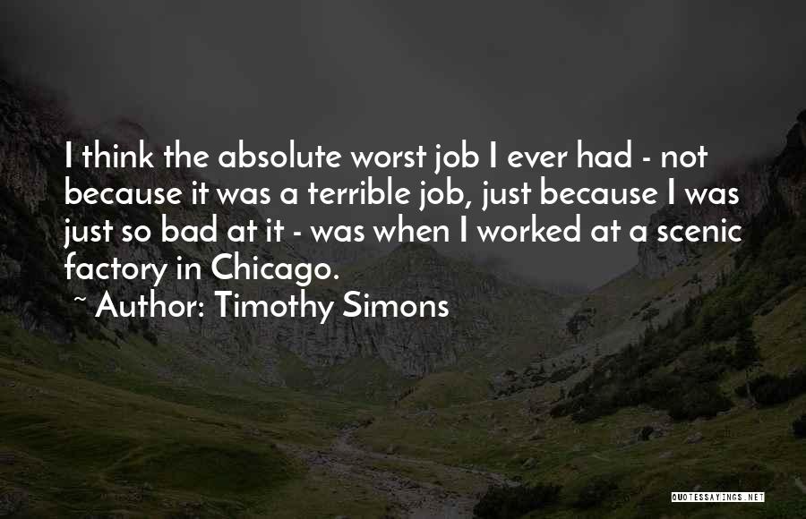 Timothy Simons Quotes: I Think The Absolute Worst Job I Ever Had - Not Because It Was A Terrible Job, Just Because I