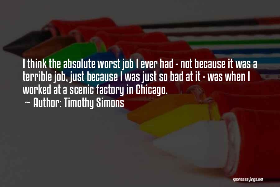 Timothy Simons Quotes: I Think The Absolute Worst Job I Ever Had - Not Because It Was A Terrible Job, Just Because I