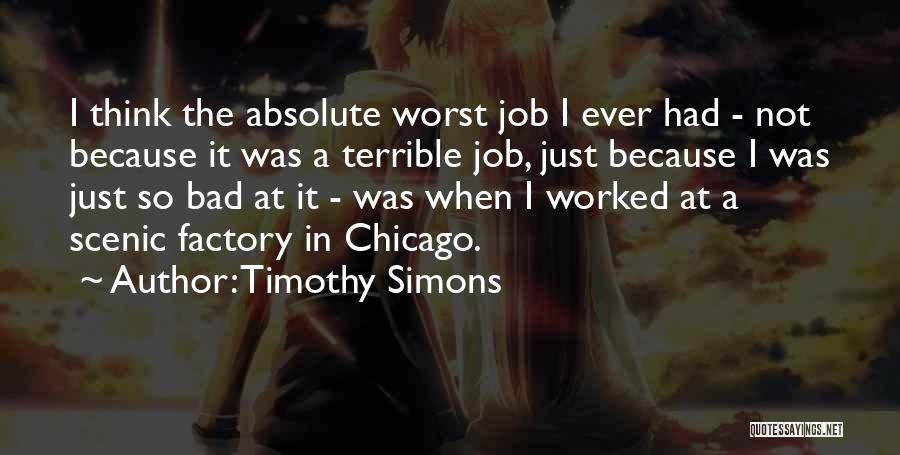 Timothy Simons Quotes: I Think The Absolute Worst Job I Ever Had - Not Because It Was A Terrible Job, Just Because I