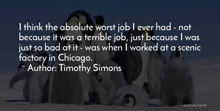 Timothy Simons Quotes: I Think The Absolute Worst Job I Ever Had - Not Because It Was A Terrible Job, Just Because I