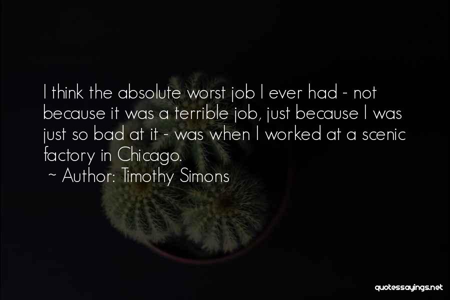 Timothy Simons Quotes: I Think The Absolute Worst Job I Ever Had - Not Because It Was A Terrible Job, Just Because I