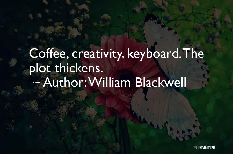 William Blackwell Quotes: Coffee, Creativity, Keyboard. The Plot Thickens.