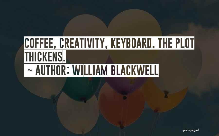 William Blackwell Quotes: Coffee, Creativity, Keyboard. The Plot Thickens.