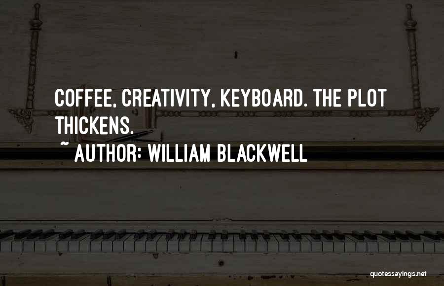 William Blackwell Quotes: Coffee, Creativity, Keyboard. The Plot Thickens.