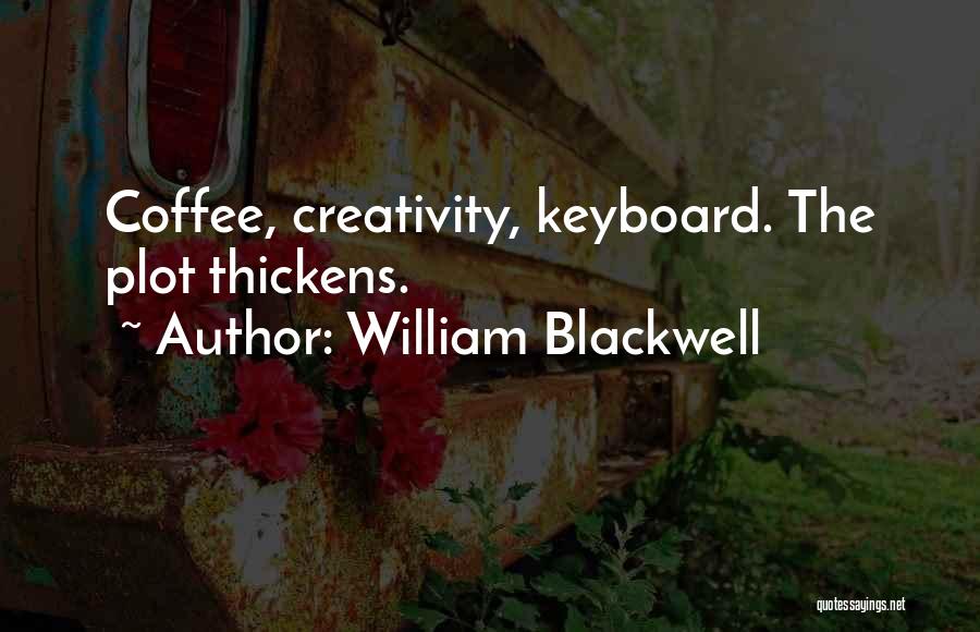 William Blackwell Quotes: Coffee, Creativity, Keyboard. The Plot Thickens.