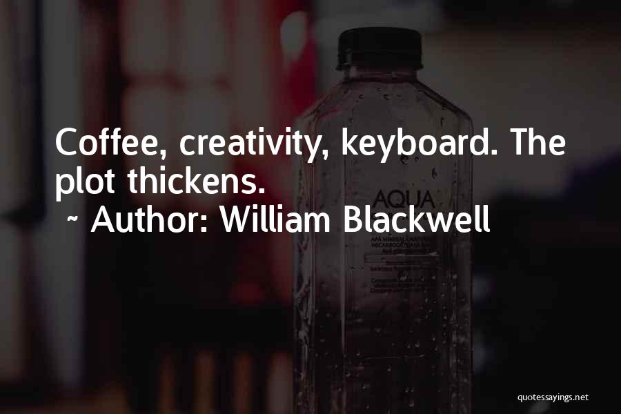 William Blackwell Quotes: Coffee, Creativity, Keyboard. The Plot Thickens.