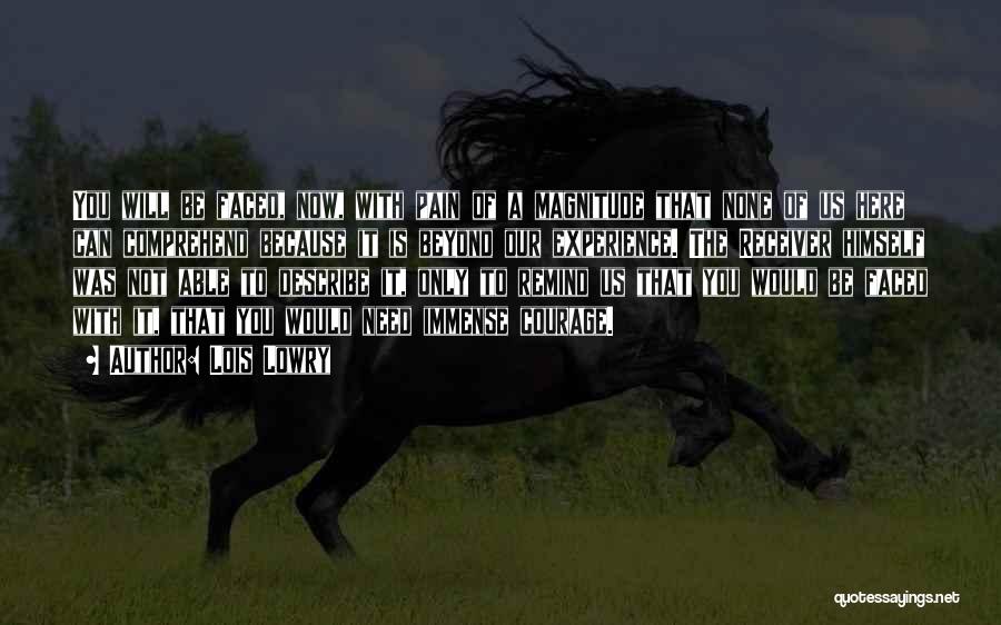 Lois Lowry Quotes: You Will Be Faced, Now, With Pain Of A Magnitude That None Of Us Here Can Comprehend Because It Is