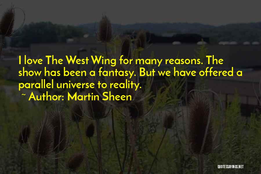 Martin Sheen Quotes: I Love The West Wing For Many Reasons. The Show Has Been A Fantasy. But We Have Offered A Parallel