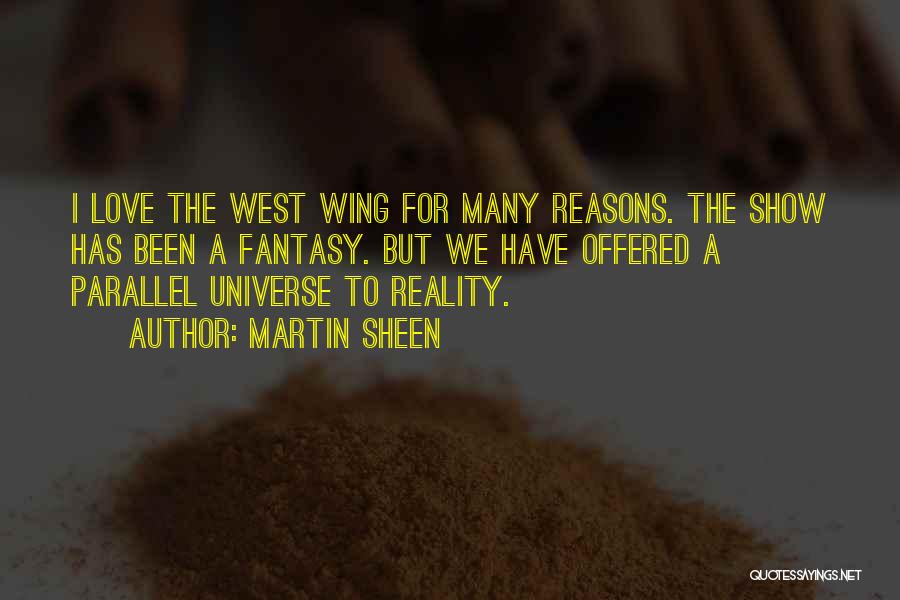 Martin Sheen Quotes: I Love The West Wing For Many Reasons. The Show Has Been A Fantasy. But We Have Offered A Parallel