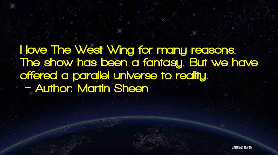 Martin Sheen Quotes: I Love The West Wing For Many Reasons. The Show Has Been A Fantasy. But We Have Offered A Parallel