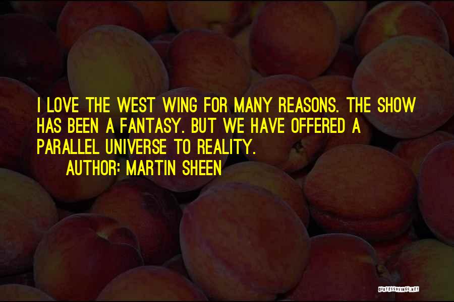 Martin Sheen Quotes: I Love The West Wing For Many Reasons. The Show Has Been A Fantasy. But We Have Offered A Parallel