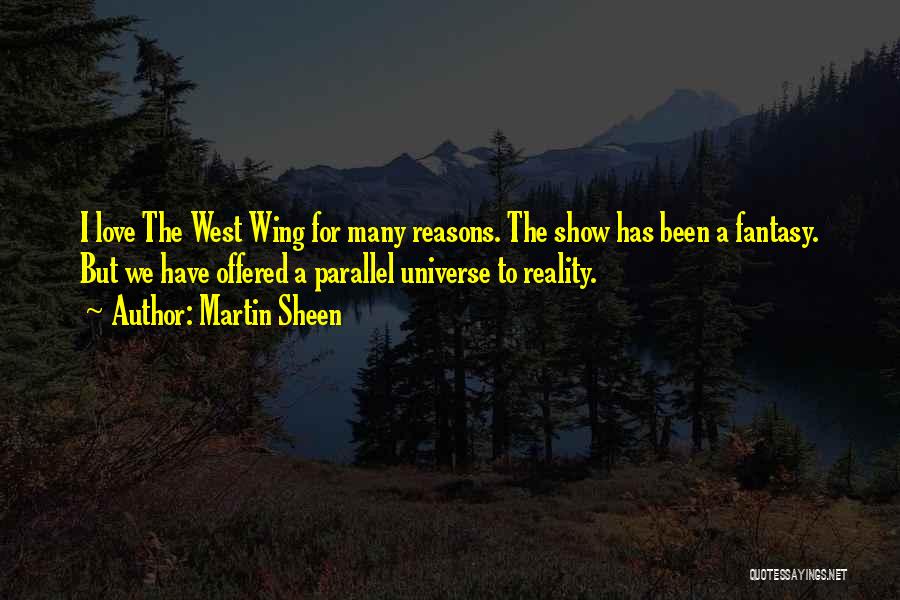 Martin Sheen Quotes: I Love The West Wing For Many Reasons. The Show Has Been A Fantasy. But We Have Offered A Parallel