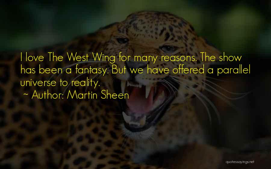 Martin Sheen Quotes: I Love The West Wing For Many Reasons. The Show Has Been A Fantasy. But We Have Offered A Parallel