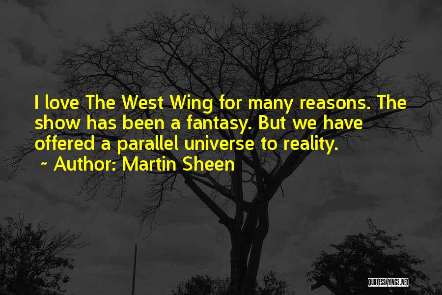 Martin Sheen Quotes: I Love The West Wing For Many Reasons. The Show Has Been A Fantasy. But We Have Offered A Parallel