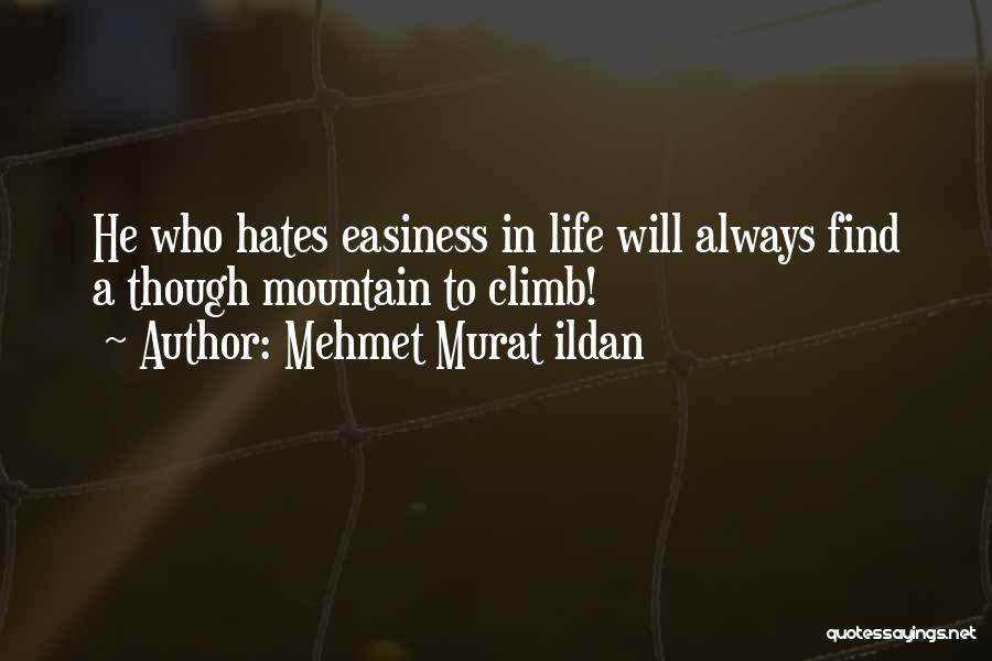 Mehmet Murat Ildan Quotes: He Who Hates Easiness In Life Will Always Find A Though Mountain To Climb!