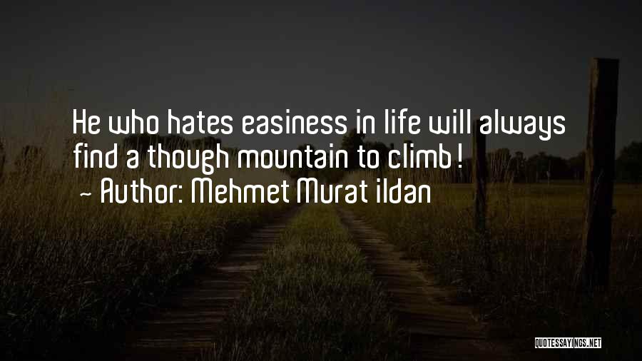 Mehmet Murat Ildan Quotes: He Who Hates Easiness In Life Will Always Find A Though Mountain To Climb!