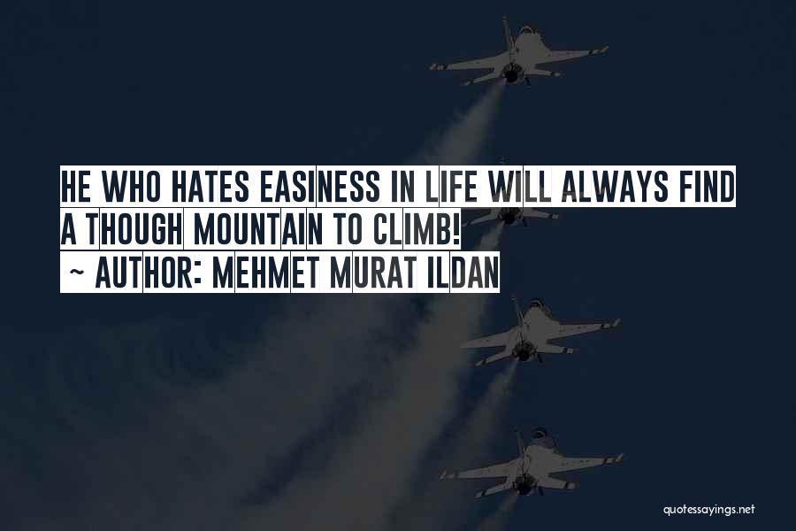 Mehmet Murat Ildan Quotes: He Who Hates Easiness In Life Will Always Find A Though Mountain To Climb!