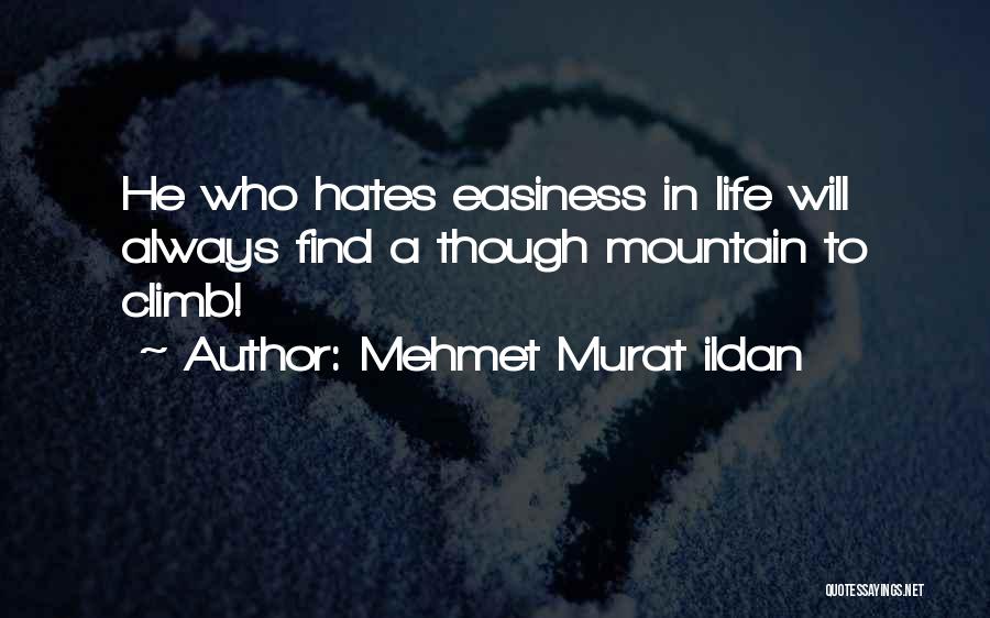 Mehmet Murat Ildan Quotes: He Who Hates Easiness In Life Will Always Find A Though Mountain To Climb!