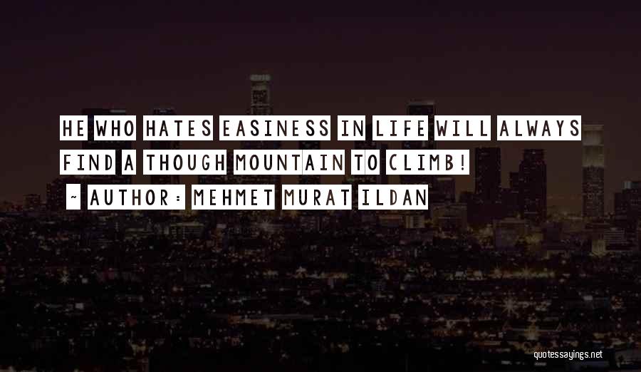 Mehmet Murat Ildan Quotes: He Who Hates Easiness In Life Will Always Find A Though Mountain To Climb!