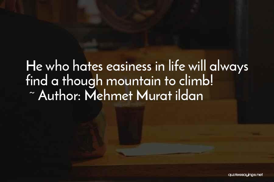 Mehmet Murat Ildan Quotes: He Who Hates Easiness In Life Will Always Find A Though Mountain To Climb!
