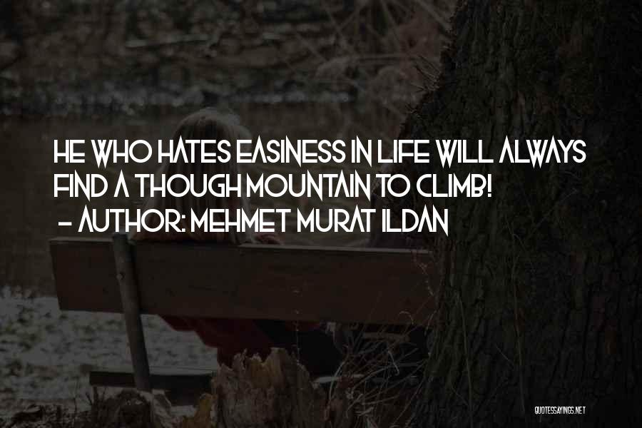 Mehmet Murat Ildan Quotes: He Who Hates Easiness In Life Will Always Find A Though Mountain To Climb!