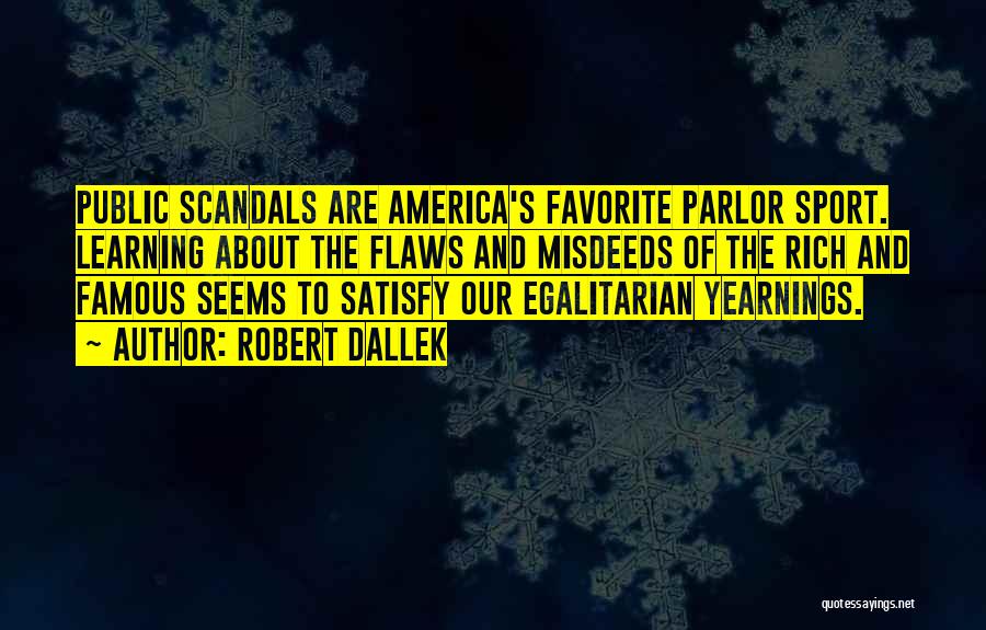 Robert Dallek Quotes: Public Scandals Are America's Favorite Parlor Sport. Learning About The Flaws And Misdeeds Of The Rich And Famous Seems To