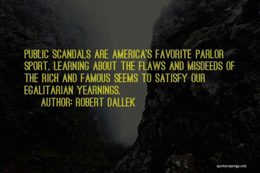 Robert Dallek Quotes: Public Scandals Are America's Favorite Parlor Sport. Learning About The Flaws And Misdeeds Of The Rich And Famous Seems To