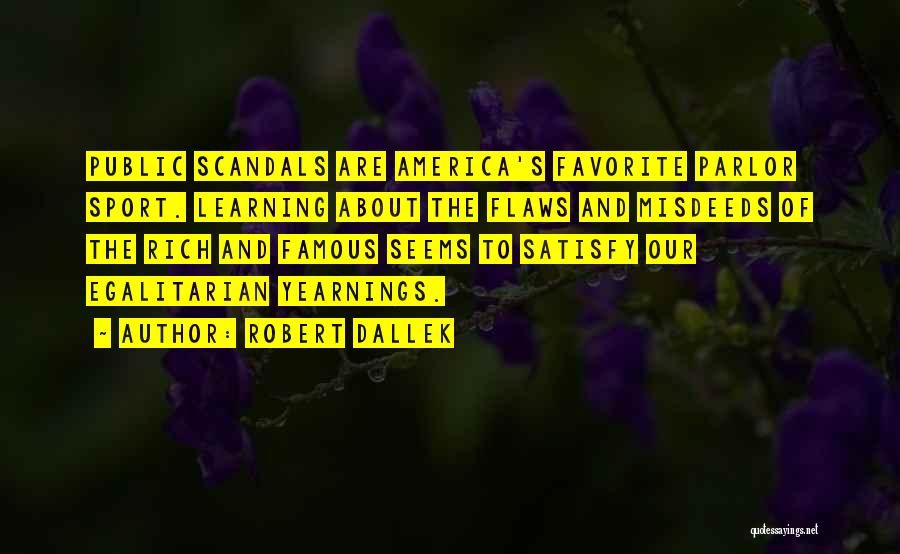 Robert Dallek Quotes: Public Scandals Are America's Favorite Parlor Sport. Learning About The Flaws And Misdeeds Of The Rich And Famous Seems To