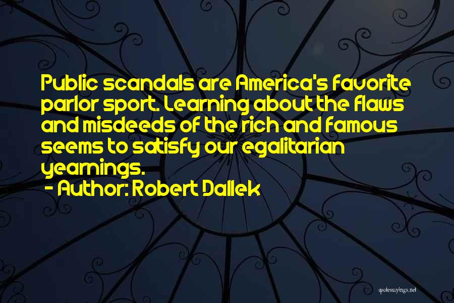 Robert Dallek Quotes: Public Scandals Are America's Favorite Parlor Sport. Learning About The Flaws And Misdeeds Of The Rich And Famous Seems To