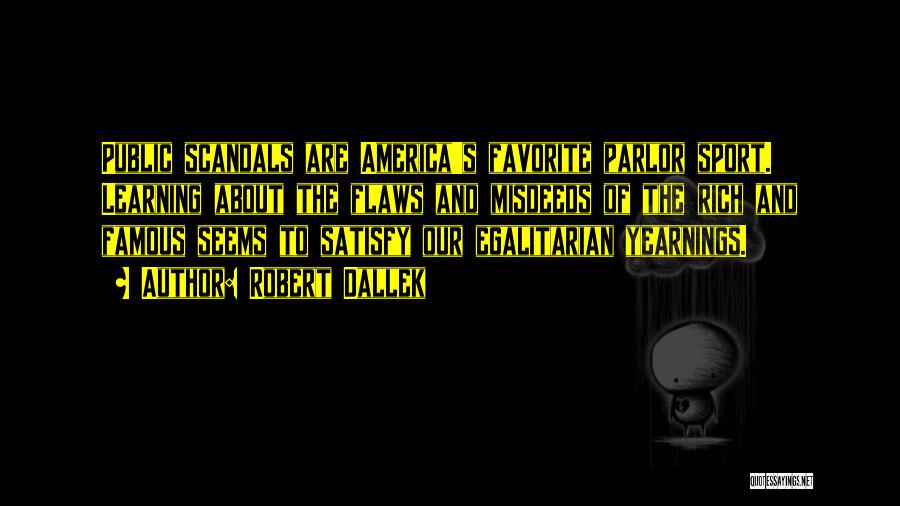 Robert Dallek Quotes: Public Scandals Are America's Favorite Parlor Sport. Learning About The Flaws And Misdeeds Of The Rich And Famous Seems To