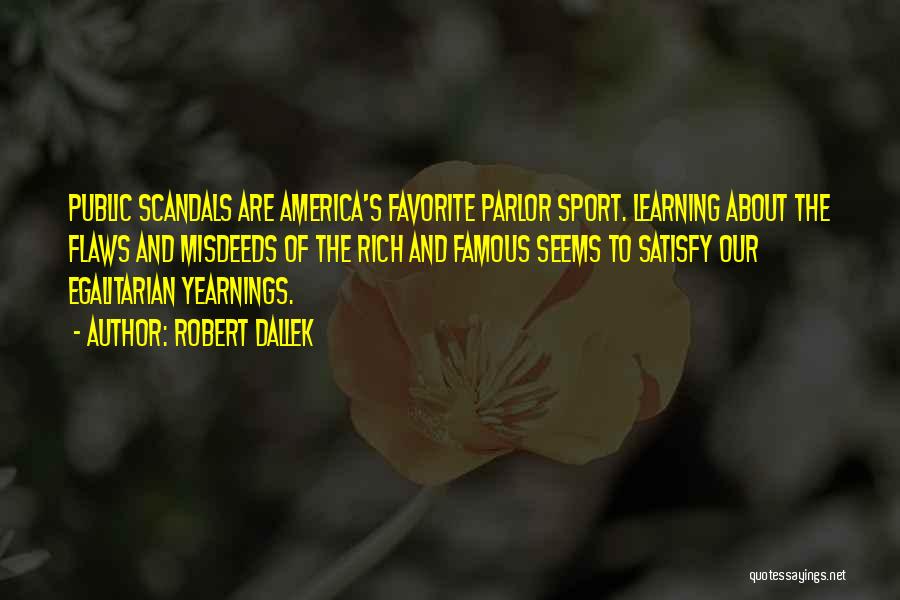 Robert Dallek Quotes: Public Scandals Are America's Favorite Parlor Sport. Learning About The Flaws And Misdeeds Of The Rich And Famous Seems To