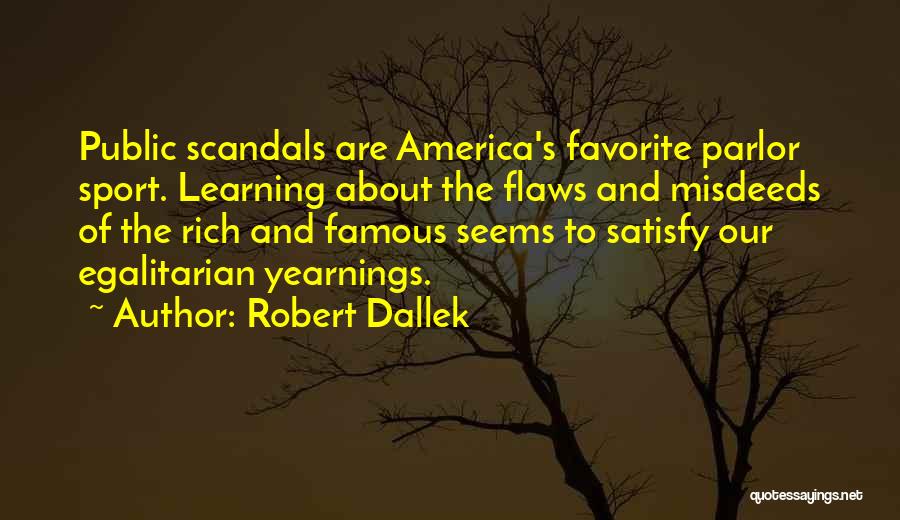 Robert Dallek Quotes: Public Scandals Are America's Favorite Parlor Sport. Learning About The Flaws And Misdeeds Of The Rich And Famous Seems To