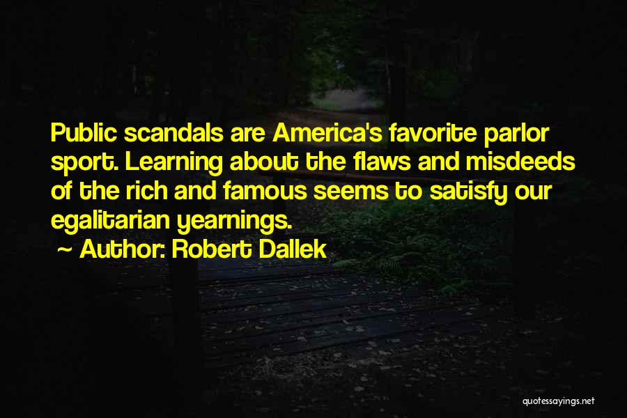 Robert Dallek Quotes: Public Scandals Are America's Favorite Parlor Sport. Learning About The Flaws And Misdeeds Of The Rich And Famous Seems To