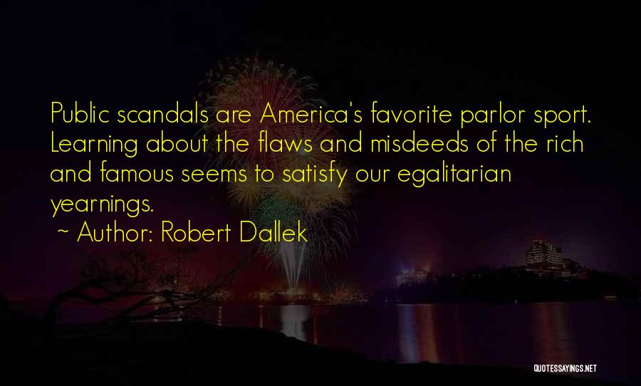 Robert Dallek Quotes: Public Scandals Are America's Favorite Parlor Sport. Learning About The Flaws And Misdeeds Of The Rich And Famous Seems To