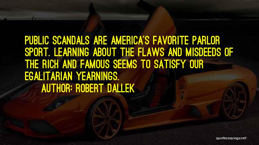 Robert Dallek Quotes: Public Scandals Are America's Favorite Parlor Sport. Learning About The Flaws And Misdeeds Of The Rich And Famous Seems To