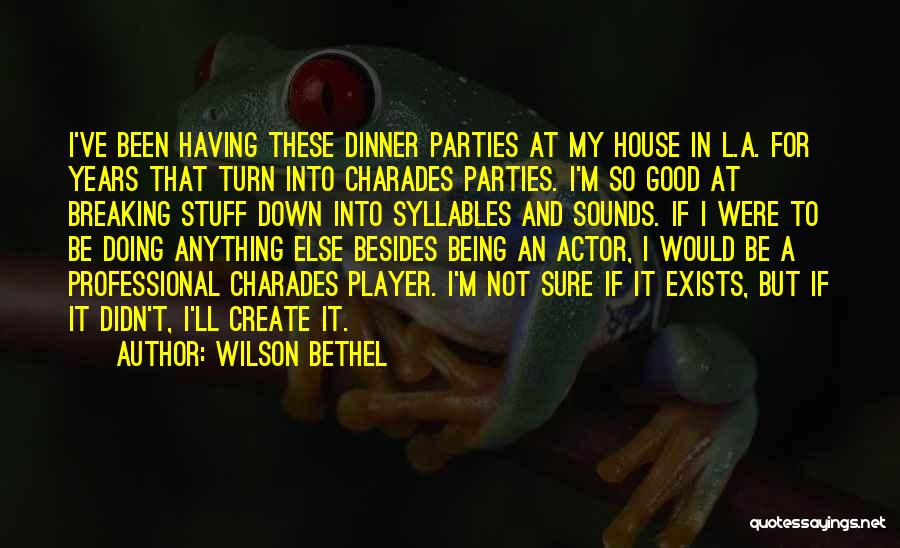 Wilson Bethel Quotes: I've Been Having These Dinner Parties At My House In L.a. For Years That Turn Into Charades Parties. I'm So