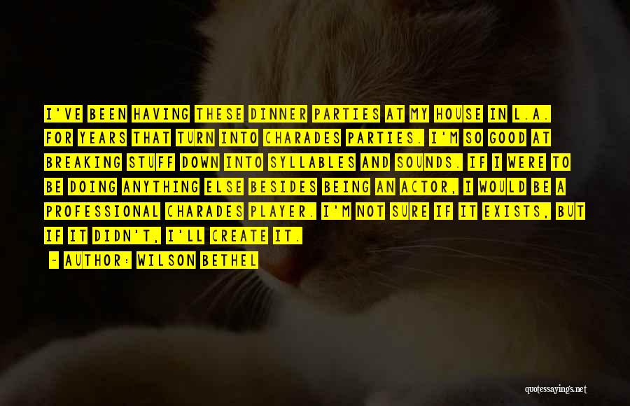 Wilson Bethel Quotes: I've Been Having These Dinner Parties At My House In L.a. For Years That Turn Into Charades Parties. I'm So