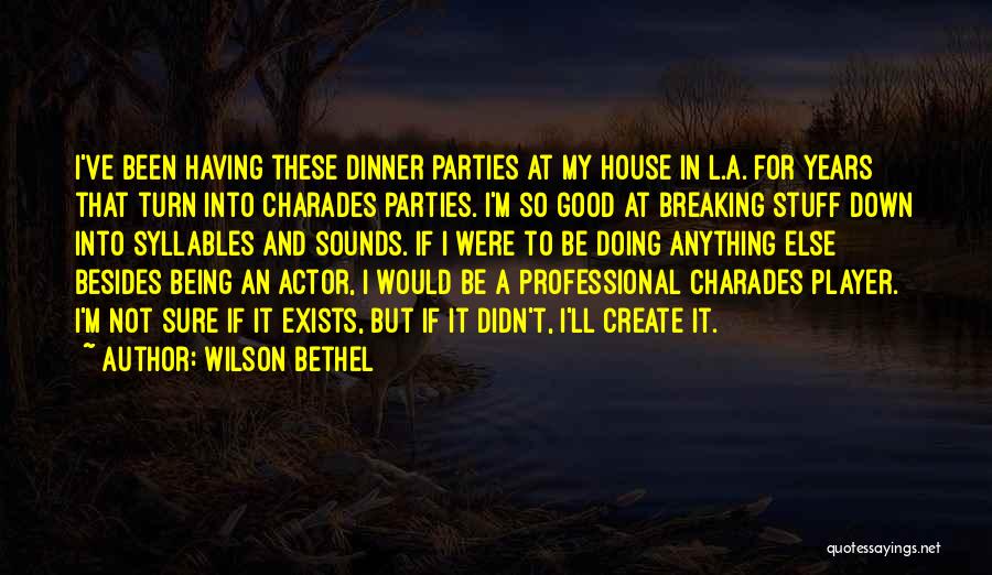 Wilson Bethel Quotes: I've Been Having These Dinner Parties At My House In L.a. For Years That Turn Into Charades Parties. I'm So