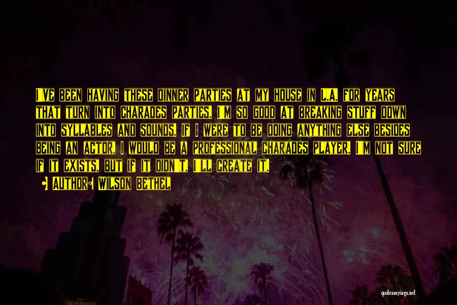 Wilson Bethel Quotes: I've Been Having These Dinner Parties At My House In L.a. For Years That Turn Into Charades Parties. I'm So