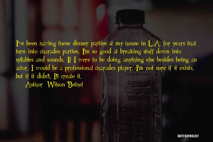 Wilson Bethel Quotes: I've Been Having These Dinner Parties At My House In L.a. For Years That Turn Into Charades Parties. I'm So